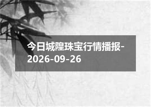 今日城隍珠宝行情播报-2026-09-26