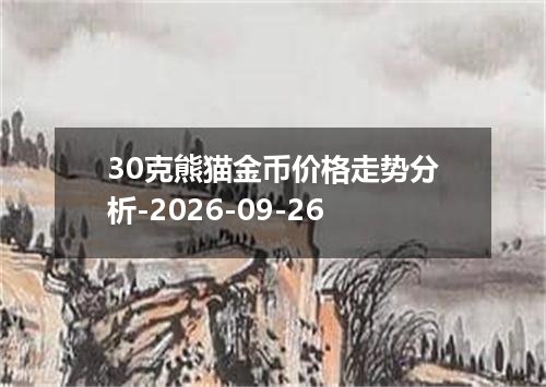 30克熊猫金币价格走势分析-2026-09-26
