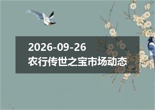 2026-09-26农行传世之宝市场动态