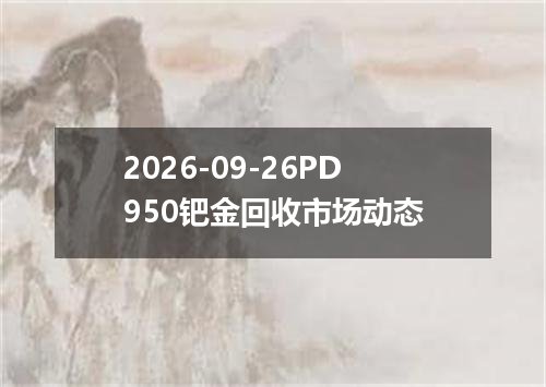 2026-09-26PD950钯金回收市场动态