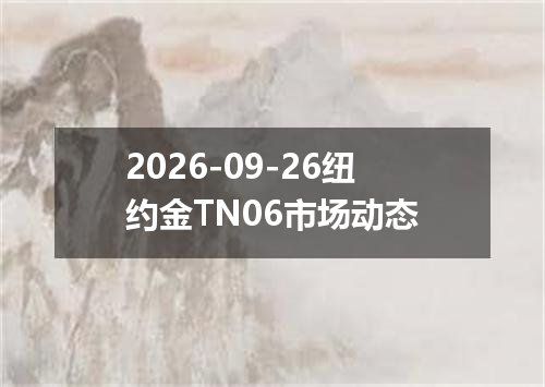 2026-09-26纽约金TN06市场动态