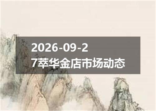 2026-09-27萃华金店市场动态
