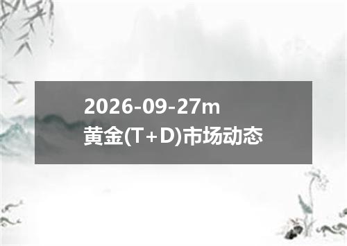 2026-09-27m黄金(T+D)市场动态