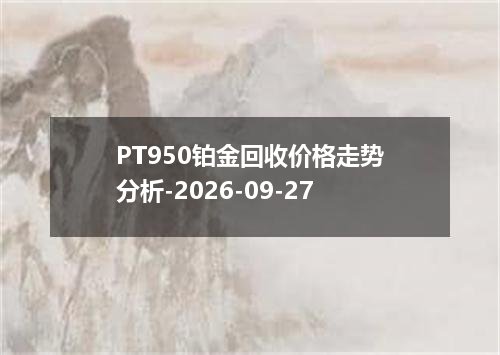 PT950铂金回收价格走势分析-2026-09-27