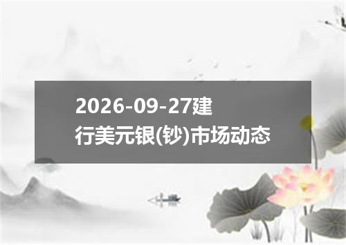 2026-09-27建行美元银(钞)市场动态