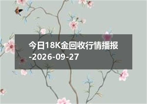 今日18K金回收行情播报-2026-09-27