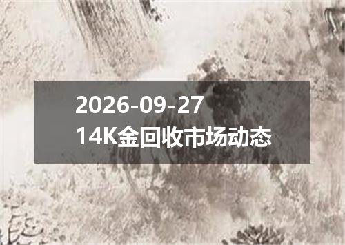 2026-09-2714K金回收市场动态