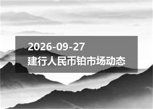2026-09-27建行人民币铂市场动态