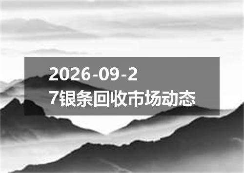 2026-09-27银条回收市场动态