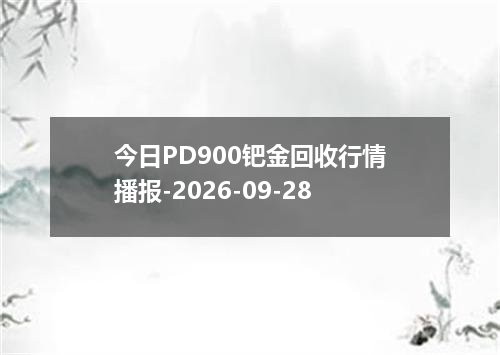 今日PD900钯金回收行情播报-2026-09-28