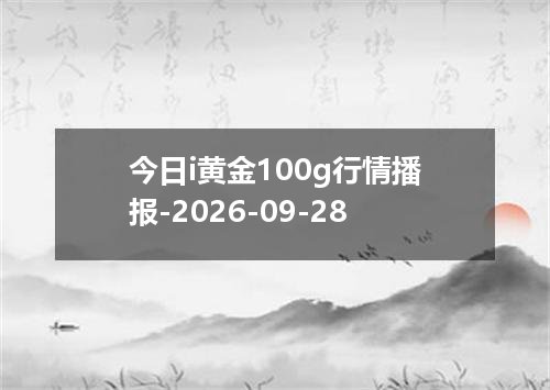 今日i黄金100g行情播报-2026-09-28