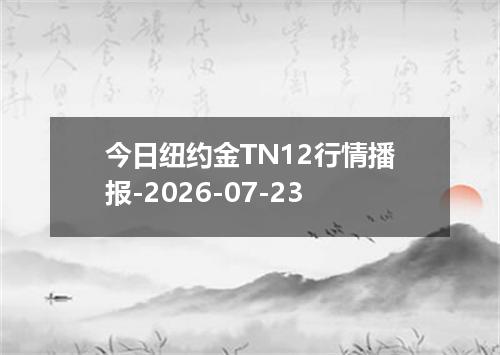 今日纽约金TN12行情播报-2026-07-23