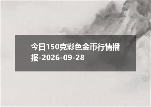 今日150克彩色金币行情播报-2026-09-28