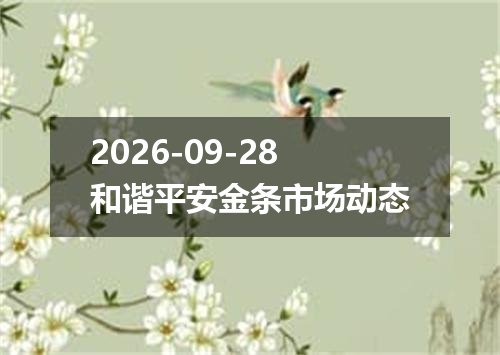 2026-09-28和谐平安金条市场动态