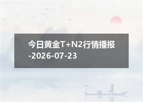 今日黄金T+N2行情播报-2026-07-23