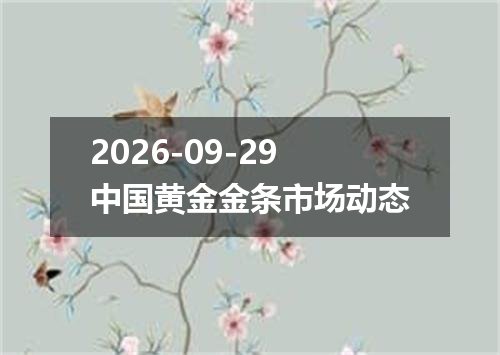 2026-09-29中国黄金金条市场动态