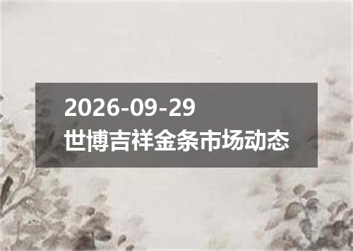 2026-09-29世博吉祥金条市场动态