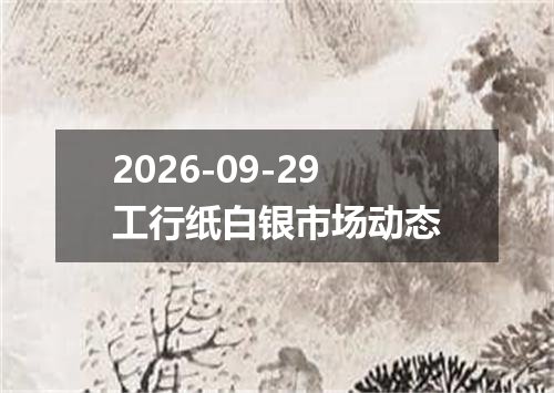 2026-09-29工行纸白银市场动态