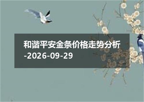 和谐平安金条价格走势分析-2026-09-29