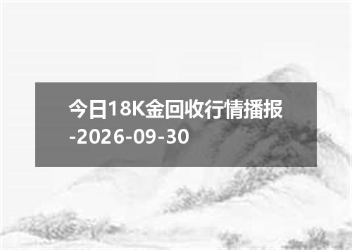 今日18K金回收行情播报-2026-09-30