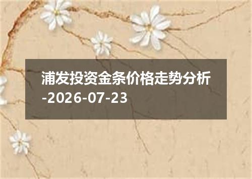 浦发投资金条价格走势分析-2026-07-23