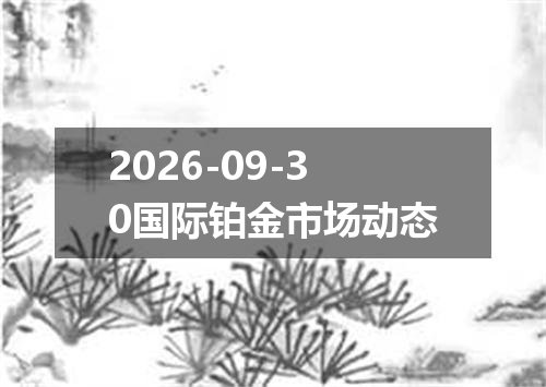 2026-09-30国际铂金市场动态