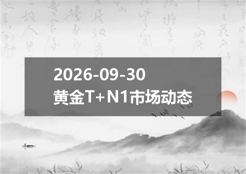 2026-09-30黄金T+N1市场动态