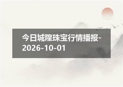 今日城隍珠宝行情播报-2026-10-01