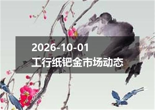 2026-10-01工行纸钯金市场动态