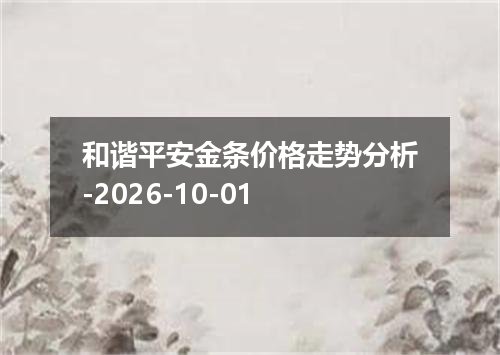 和谐平安金条价格走势分析-2026-10-01
