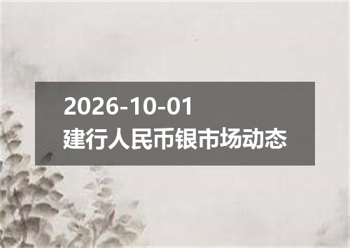 2026-10-01建行人民币银市场动态
