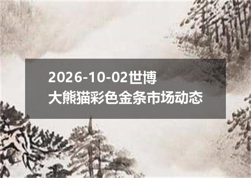 2026-10-02世博大熊猫彩色金条市场动态