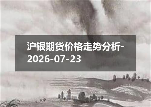 沪银期货价格走势分析-2026-07-23