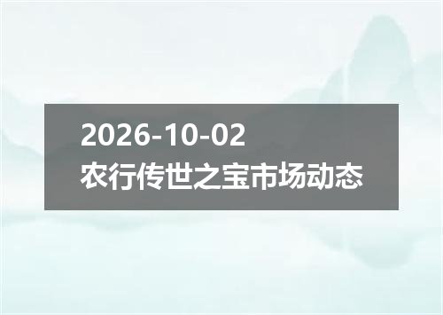 2026-10-02农行传世之宝市场动态