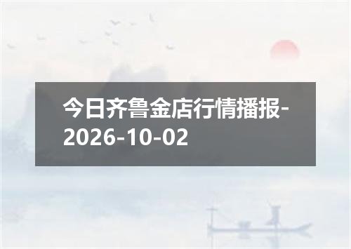 今日齐鲁金店行情播报-2026-10-02