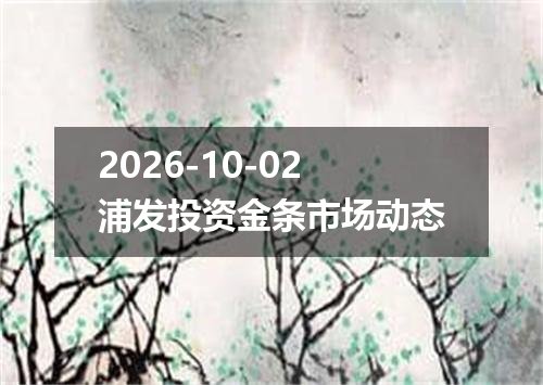 2026-10-02浦发投资金条市场动态