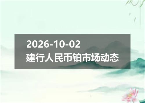 2026-10-02建行人民币铂市场动态