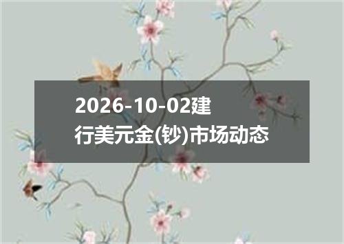2026-10-02建行美元金(钞)市场动态