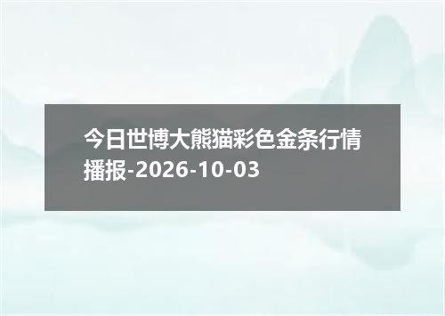 今日世博大熊猫彩色金条行情播报-2026-10-03