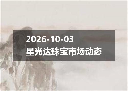 2026-10-03星光达珠宝市场动态