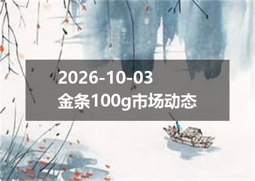 2026-10-03金条100g市场动态