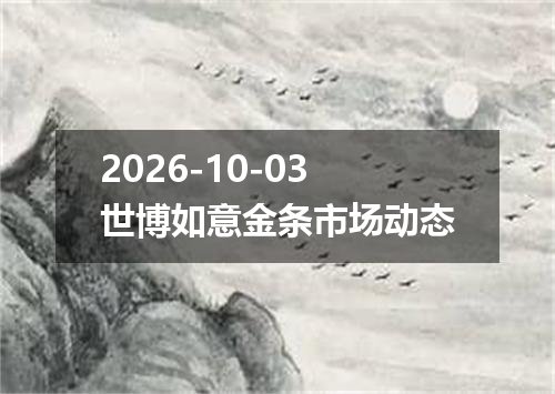 2026-10-03世博如意金条市场动态