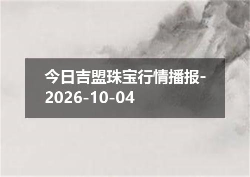 今日吉盟珠宝行情播报-2026-10-04