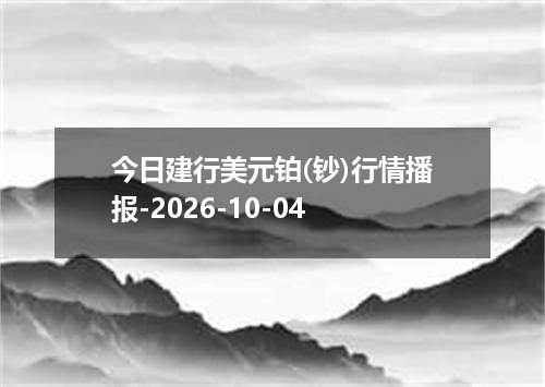 今日建行美元铂(钞)行情播报-2026-10-04