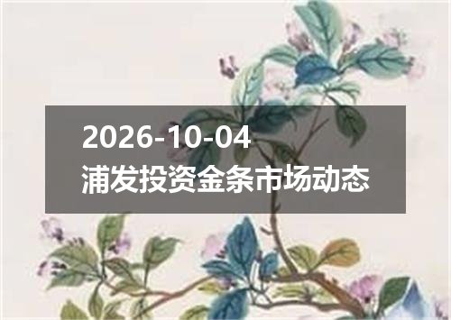 2026-10-04浦发投资金条市场动态