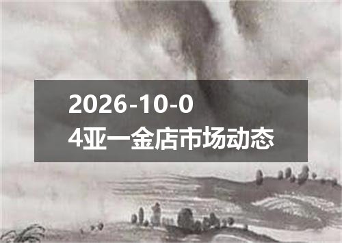 2026-10-04亚一金店市场动态