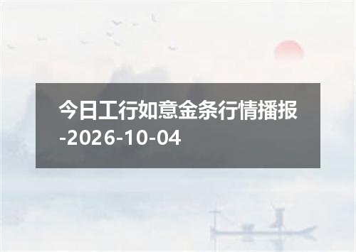 今日工行如意金条行情播报-2026-10-04