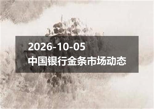 2026-10-05中国银行金条市场动态