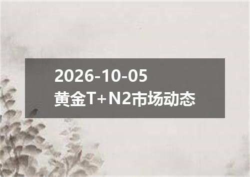 2026-10-05黄金T+N2市场动态