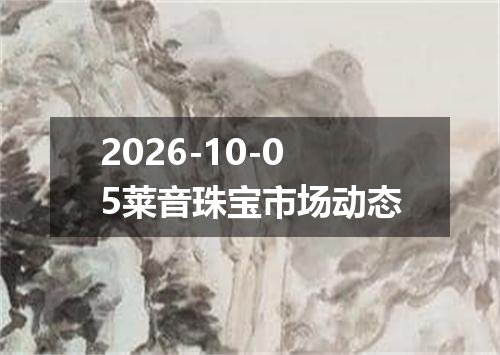 2026-10-05莱音珠宝市场动态